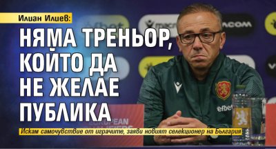 Илиан Илиев: Няма треньор, който да не желае публика