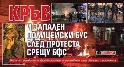 Кръв и запален полицейски бус след протеста срещу БФС (СНИМКИ)