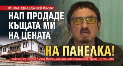 Милко Калайджиев бесен: НАП продаде къщата ми на цената на панелка!