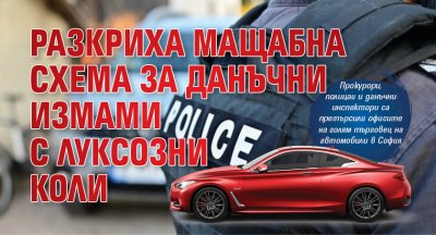 Разкриха мащабна схема за данъчни измами с луксозни коли