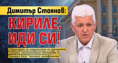 Димитър Стоянов: Кириле, иди си!