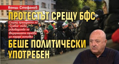 Венци Стефанов: Протестът срещу БФС беше политически употребен
