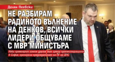 Делян Пеевски: Не разбирам Радиното вълнение на Денков, всички лидери общуваме с МВР министъра 