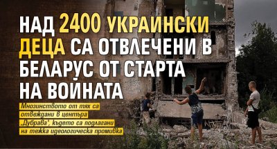 Над 2400 украински деца са отвлечени в Беларус от старта на войната