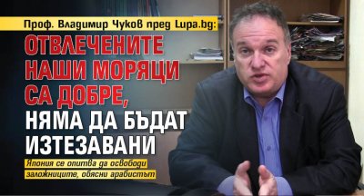 Проф. Владимир Чуков пред Lupa.bg: Отвлечените наши моряци са добре, няма да бъдат изтезавани 