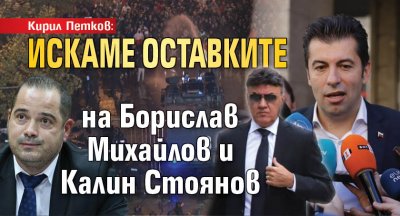 Кирил Петков: Искаме оставките на Борислав Михайлов и Калин Стоянов 