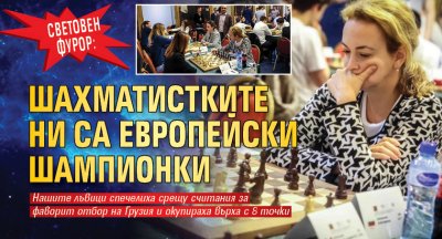Световен фурор: Шахматистките ни са европейски шампионки