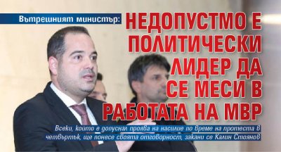 Вътрешният министър: Недопустимо е политически лидер да се меси в работата на МВР