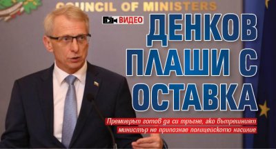 Премиерът Николай Денков изрази готовност да си подаде оставката ако