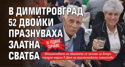 50 години горчиво: В Димитровград 52 двойки празнуваха Златна сватба 