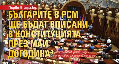 Първо в Lupa.bg: Българите в РСМ ще бъдат вписани в Конституцията през май догодина?