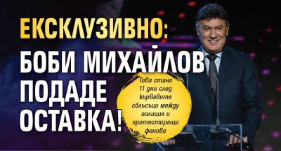 Ексклузивно: Боби Михайлов подаде оставка!