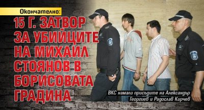 Окончателно: 15 г. затвор за убийците на Михаил Стоянов в Борисовата градина