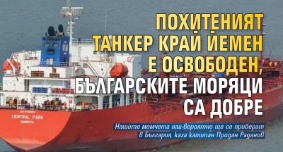 Похитеният танкер край Йемен е освободен, българските моряци са добре