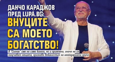 Данчо Караджов пред Lupa.bg: Внуците са моето богатство!