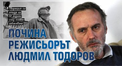 Почина режисьорът Людмил Тодоров