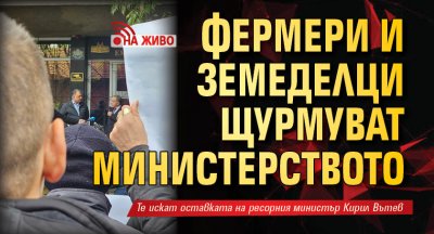 Фермери и земеделци щурмуват министерството (ВИДЕО НА ЖИВО)
