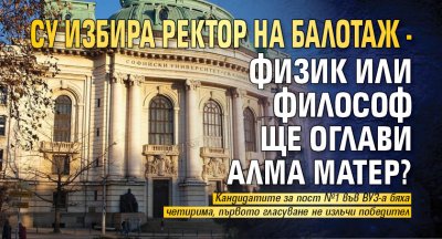 СУ избира ректор на балотаж - физик или философ ще оглави Алма Матер?
