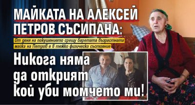 Майката на Алексей Петров съсипана: Никога няма да открият кой уби момчето ми!