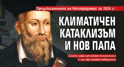 Предсказанията на Нострадамус за 2024 г.: Климатичен катаклизъм и нов папа