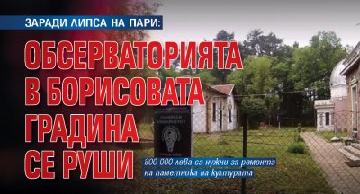 ЗАРАДИ ЛИПСА НА ПАРИ: Обсерваторията в Борисовата градина се руши