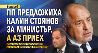 Борисов: ПП предложиха Калин Стоянов за министър, а аз приех