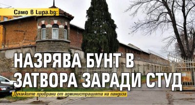 Само в Lupa.bg: Назрява бунт в затвора заради студ 