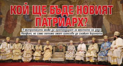 Кой ще бъде новият патриарх? 