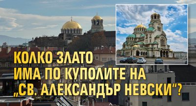 Колко злато има по куполите на „Св. Александър Невски“?