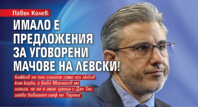 Павел Колев: Имало е предложения за уговорени мачове на Левски!