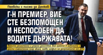 Пеевски с писмо до Денков: Г-н премиер, вие сте безпомощен и неспособен да водите държавата!
