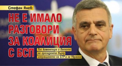Стефан Янев: Не е имало разговори за коалиция с БСП