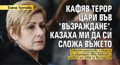 Елена Гунчева: Кафяв терор цари във "Възраждане", казаха ми да си сложа въжето 