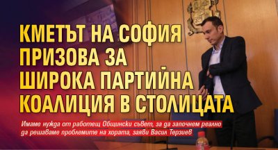 Кметът на София призова за широка партийна коалиция в столицата