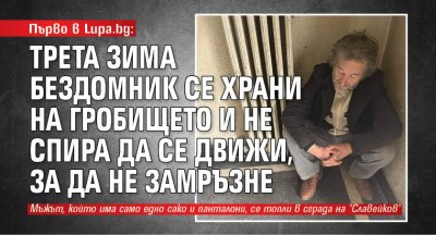 Първо в Lupa.bg: Трета зима бездомник се храни на гробището и не спира да се движи, за да не замръзне