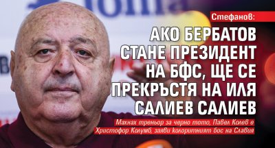 Стефанов: Ако Бербатов стане президент на БФС, ще се прекръстя на Иля Салиев Салиев