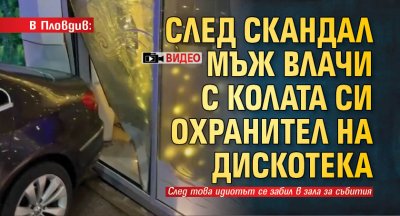 В Пловдив: След скандал мъж влачи с колата си охранител на дискотека (ВИДЕО)