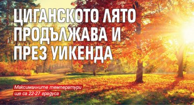 Циганското лято продължава и през уикенда