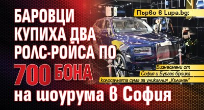 Първо в Lupa.bg: Баровци купиха два ролс-ройса по 700 бона на шоурума в София