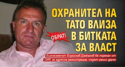 Обрат! Охранител на Тато влиза в битката за власт