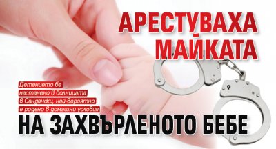 Арестуваха майката на захвърленото бебе