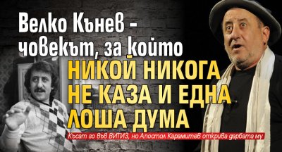 Велко Кънев – човекът, за когото никой никога не каза и една лоша дума