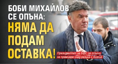 Боби Михайлов се опъна: Няма да подам оставка!