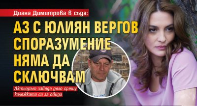 Диана Димитрова в съда: Аз с Юлиян Вергов споразумение няма да сключвам
