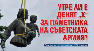 Утре ли е денят „Х“ за Паметника на Съветската армия?