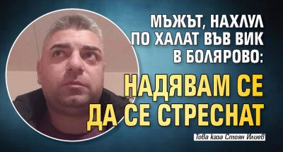 Мъжът, нахлул по халат във ВиК в Болярово: Надявам се да се стреснат