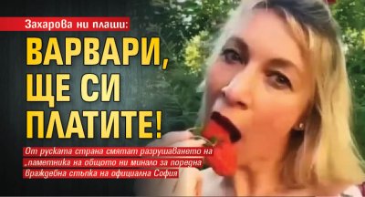 Захарова ни плаши: Варвари, ще си платите!