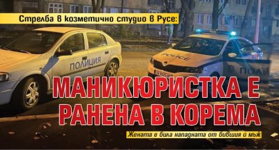 Стрелба в козметично студио в Русе: Маникюристка е ранена в корема 