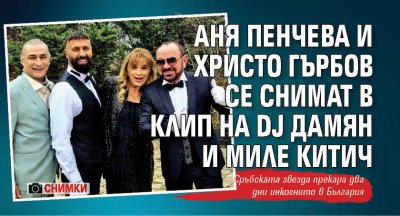 Аня Пенчева и Христо Гърбов се снимат в клип на DJ Дамян и Миле Китич (СНИМКИ)