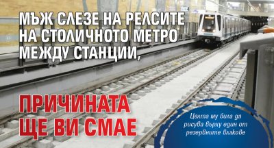 Мъж слезе на релсите на столичното метро между станции, причината ще ви смае